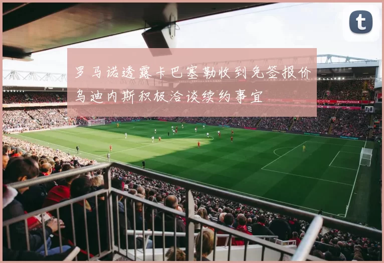 罗马诺透露卡巴塞勒收到免签报价乌迪内斯积极洽谈续约事宜
