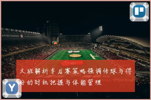 文班解析季后赛策略强调传球与得分的时机把握与体能管理