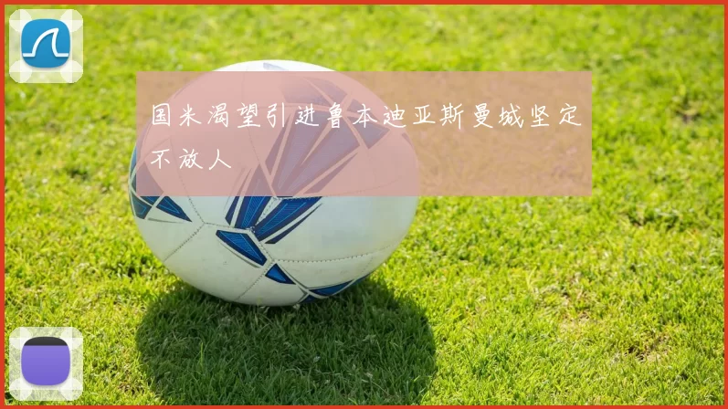 国米渴望引进鲁本迪亚斯曼城坚定不放人