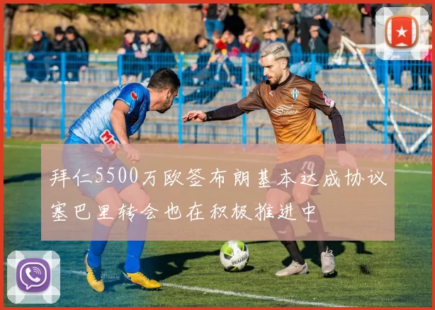 拜仁5500万欧签布朗基本达成协议塞巴里转会也在积极推进中