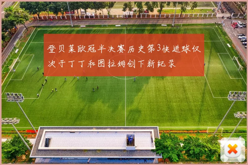 登贝莱欧冠半决赛历史第3快进球仅次于丁丁和图拉姆创下新纪录