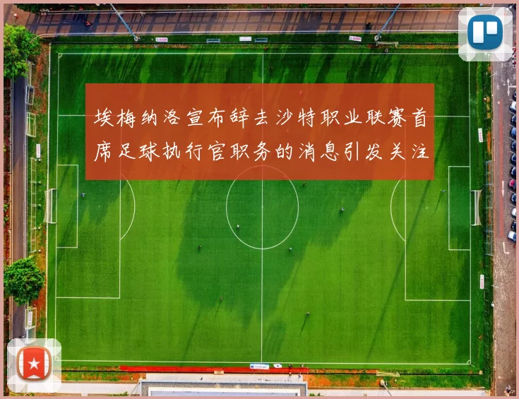 埃梅纳洛宣布辞去沙特职业联赛首席足球执行官职务的消息引发关注